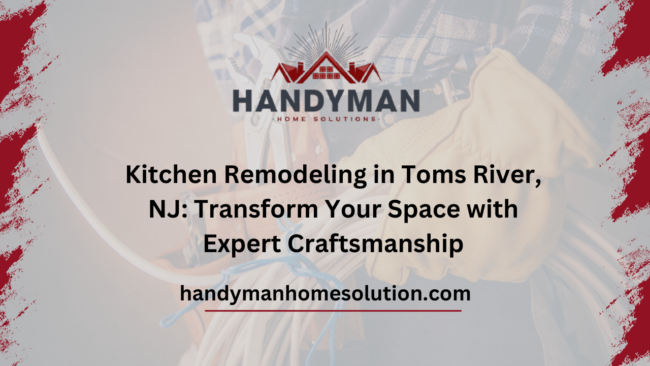 Kitchen Remodeling in Toms River, NJ Transform Your Space with Expert Craftsmanship