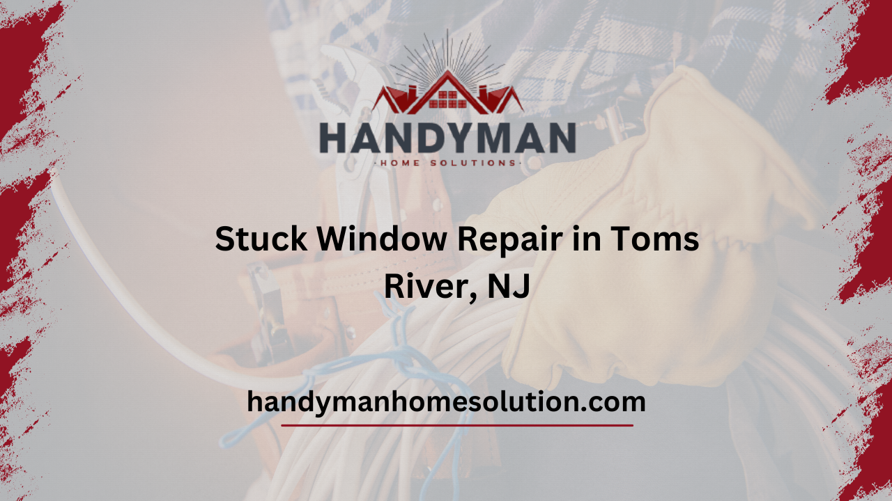 Stuck Window Repair in Toms River, NJ
